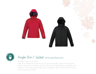 Angle 3-in-1 Jacket with bonded fleece liner
Available in Men’s and Ladies.
Inside storm placket with brushed tricot chin guard and collar. Centre front and lower
pockets with reverse coil zippers. Zip-off hood with back adjustable tab. Adjustable cuffs
with tabs. Chest pocket with invisible zipper. Available in Black, Night, Red. Men’s sizing:
S-5XL. Ladies sizing: XS-3XL.
 