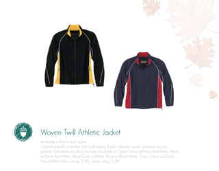 Woven Twill Athletic Jacket
Available in Men’s and Ladies.
Contrast panels accented with bold piping. Raglan sleeves. Lower zippered security
pockets. Adjustable shockcord at hem. Available in Classic Navy w/Flame Red/White, Black
w/Flame Red/White, Black/Gold w/White, Black w/Black/White, Classic Navy w/Classic
Navy/White. Men’s sizing: S-5XL. Ladies sizing: S-3XL.
 