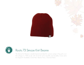 Roots 73 Simcoe Knit Beanie
The Simcoe Knit Beanie is double layered and ideal for autumn outings in the park or at
the cottage. It is 100% acrylic with rib knit for extra versatility and durability. Crown darts
for shaped fit. Available in Dark Red, Atlantic Navy, Charcoal, Black.
 