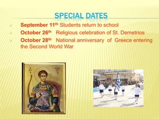  September 11th Students return to school
 October 26th Religious celebration of St. Demetrios
 October 28th National anniversary of Greece entering
the Second World War
SPECIAL DATES
 