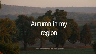 Autumn in my
region
Autors: Anna Poświatowska and Natalia Jarczewska
 