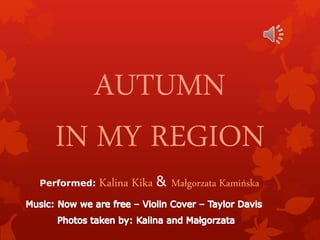 AUTUMN
IN MY REGION
Performed: Kalina Kika & Małgorzata Kamińska
 