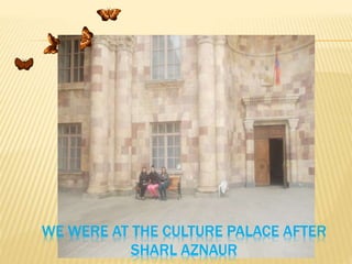 WE WERE AT THE CULTURE PALACE AFTER
SHARL AZNAUR

 