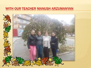 WITH OUR TEACHER MANUSH ARZUMANYAN

 