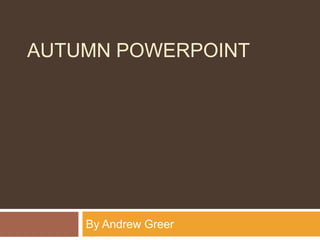 AUTUMN POWERPOINT

By Andrew Greer

 
