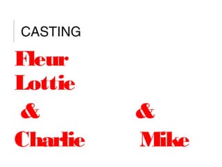 CASTING
Fleur
Lottie
& &
Charlie Mike
 