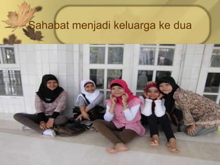 Sahabat menjadi keluarga ke dua
 