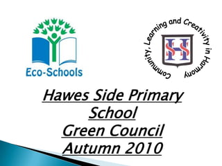 Community, Learning and Creativity in Harmony Hawes Side Primary School Green Council  Autumn 2010 