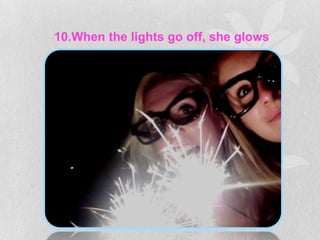 10.When the lights go off, she glows
 