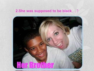 2.She was supposed to be black….?
 