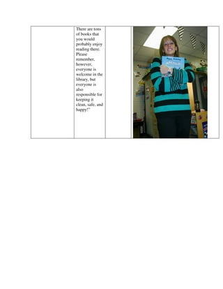 There are tons
of books that
you would
probably enjoy
reading there.
Please
remember,
however,
everyone is
welcome in the
library, but
everyone is
also
responsible for
keeping it
clean, safe, and
happy!”
 