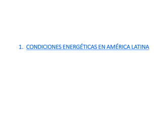 1. CONDICIONES ENERGÉTICAS EN AMÉRICA LATINA
 