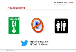 pkf-francisclark.co.uk
.
Housekeeping
@pkfFrancisClark
#FCAS16 #Truro
 