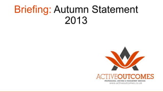 Briefing: Autumn Statement
2013

www.activeoutcomes.co.uk

 