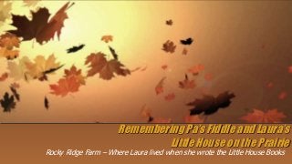 Remembering Pa’s Fiddle and Laura’s 
Little House on the Prairie 
Rocky Ridge Farm – Where Laura lived when she wrote the Little House Books 
 