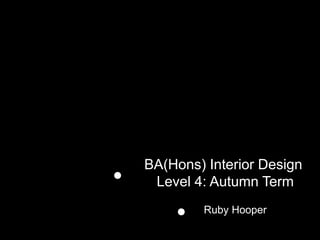 BA(Hons) Interior Design
Level 4: Autumn Term
Ruby Hooper
 