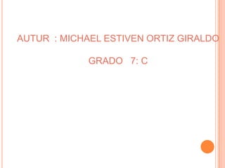 AUTUR : MICHAEL ESTIVEN ORTIZ GIRALDO

GRADO 7: C

 