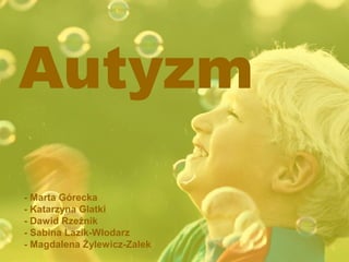 Autyzm 
- Marta Górecka 
- Katarzyna Glatki 
- Dawid Rzeźnik 
- Sabina Lazik-Włodarz 
- Magdalena Żylewicz-Zalek 
 