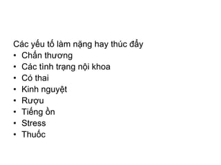 Các yếu tố làm nặng hay thúc đẩy
• Chấn thương
• Các tình trạng nội khoa
• Có thai
• Kinh nguyệt
• Rượu
• Tiếng ồn
• Stress
• Thuốc
 