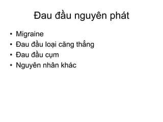 Đau đầu nguyên phát
• Migraine
• Đau đầu loại căng thẳng
• Đau đầu cụm
• Nguyên nhân khác
 
