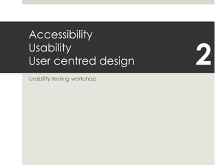 AccessibilityUsabilityUser centred design Usability testing workshop 2 