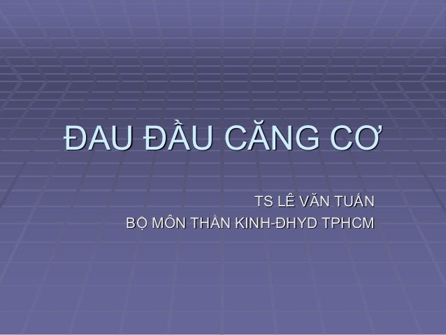 ĐAU ĐẦU CĂNG CƠ
TS LÊ VĂN TUẤN
BỘ MÔN THẦN KINH-ĐHYD TPHCM
 