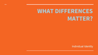 WHAT DIFFERENCES
MATTER?
Individual Identity
 