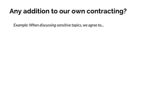 Any addition to our own contracting?
Example: When discussing sensitive topics, we agree to...
 