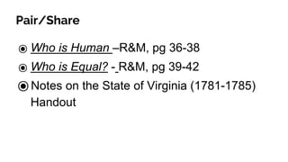 Pair/Share
⦿ Who is Human –R&M, pg 36-38
⦿ Who is Equal? - R&M, pg 39-42
⦿Notes on the State of Virginia (1781-1785)
Handout
 