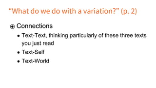 “What do we do with a variation?” (p. 2)
⦿ Connections
● Text-Text, thinking particularly of these three texts
you just read
● Text-Self
● Text-World
 