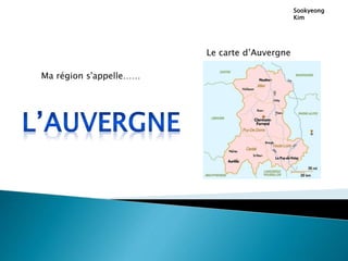 Sookyeong
Kim
Ma région s'appelle……
Le carte d’Auvergne
 