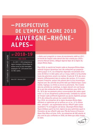–PERSPECTIVES
DE L’EMPLOI CADRE 2018
AUVERGNE–RHÔNE-
ALPES–
« Après avoir enregistré un niveau de recrutements inédit en 2017,
le marché de l’emploi cadre devrait être bien orienté pour 2018 »
annonce Manuel Santos, délégué régional Apec de la région Au-
vergne-Rhône-Alpes.
Pour 2018, le marché de l’emploi cadre en Auvergne-Rhône-Alpes
resterait toujours dynamique avec des embauches qui progresse-
raient jusqu’à 14 %. Les entreprises régionales recruteraient ainsi
entre 28 950 et 31 840 cadres soit un niveau inédit si la fourchette
haute des prévisions venait à se réaliser. Si près de 70 % des recru-
tements s’effectueraient dans le secteur des services, 21 % concer-
neraient l’industrie, secteur très présent dans le tissu économique
régional avec des activités de pointe telle que l’électronique, l’auto-
mobile, l’optique, la chimie ou encore la pharmacie. Très investie
dans les activités du numérique, la région devrait voir une hausse
de la part des embauches de cadres informaticiens pour 2018. En-
fin, 58 % des recrutements prévus concerneraient des cadres ayant
entre 1 à 10 ans d’expérience professionnelle. L’embellie du marché
de l’emploi cadre profiterait également aux jeunes diplômés puisque
20 % des embauches prévues leur seraient destinées.
Pour 2018, les entreprises de la région Auvergne-Rhône-Alpes
affichent un optimisme qui se renforce sur un an. 12 % d’entre
elles prévoient une augmentation de leur effectif cadre contre
seulement 2 % envisageant une baisse. L’Auvergne-Rhône-Alpes
figure d’ailleurs parmi les trois régions les plus optimistes quant à
l’évolution de leur effectif cadre avec l’Île-de-France et Provence-
Alpes-Côte d’Azur et Corse. Enfin, les entreprises de 500 salariés et
plus sont les plus confiantes en 2018, de même que celles situées
en Isère.
LESÉTUDESDEL’EMPLOICADRE
— En 2017, 1 294 entreprises en
région Auvergne–Rhône-Alpes du
secteur privé ont été interrogées,
employant 161 228 salariés dont
32 482 cadres.
Bilan 2017 - Prévisions 2018
N°2018-19
MAI 2018
 