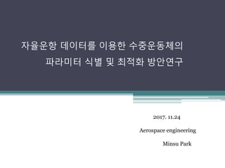 2017. 11.24
Aerospace engineering
Minsu Park
자율운항 데이터를 이용한 수중운동체의
파라미터 식별 및 최적화 방안연구
 