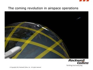 The coming revolution in airspace operations © Copyright 2011 Rockwell Collins, Inc.  All rights reserved. 