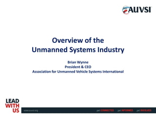 Overview of the
Unmanned Systems Industry
Brian Wynne
President & CEO
Association for Unmanned Vehicle Systems International
 