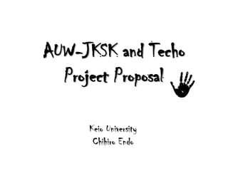 AUW-JKSK and Techo
  Project Proposal

     Keio University
      Chihiro Endo
 