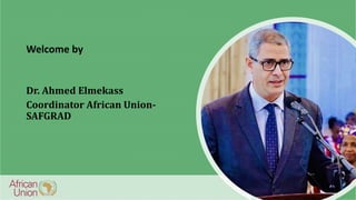 Dr. Ahmed Elmekass
Coordinator African Union-
SAFGRAD
Welcome by
 