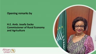 H.E. Amb. Josefa Sacko
Commissioner of Rural Economy
and Agriculture
Opening remarks by
 
