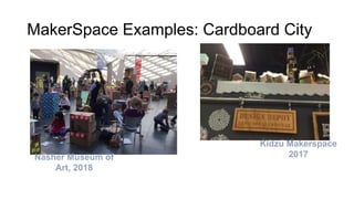 MakerSpace Examples: Cardboard City
Nasher Museum of
Art, 2018
Kidzu Makerspace
2017
 