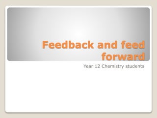 Feedback and feed
forward
Year 12 Chemistry students
 