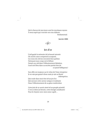 20
Qui à chacun de mes jours sont les mystiques rayons
À mon esprit qui s’envole vers ton château
fondamental.
Janvier 2006
Jet d’or
L’œil garde la mémoire de la beauté attestée
Où seul le cœur comprend sa majesté,
Les roses du ciel me renvoient leur parfum
Nettoyant mon corps où le Défunt
Faisait son nid dans l’éblouissement fabuleux.
Loué soit Dieu dans sa secrète poésie loin de
ce passé belliqueux!
Son offre est toujours sur le trône de l’âme réceptrice
Je ne sais pas grand-chose mais je sais sa Bonté
rédemptrice.
Qui coule dans mon être tel un jet d’or
Qui savoure cette saveur unique et exaltante
Dans l’éblouissement de sa grâce multicolore
Cette joie de se savoir aimé tel un peuple primitif,
C’est ce dont j’ai besoin, cette énergie canalisante
Pour le chanter avec mon cœur captif…
Aux GALOPS-V.08 tout noir~MFR-120921.indd 20Aux GALOPS-V.08 tout noir~MFR-120921.indd 20 12-09-21 11:2212-09-21 11:22
 