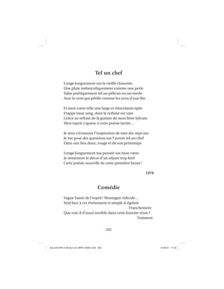 262
Tel un chef
Longe longuement sur la vieille chaussée
Une pluie mélancoliquement comme une perle
Valse poétiquement tel un pélican ou un merle
Avec le vent qui pétille comme les yeux d’une fée.
Et mon cœur telle une large et étincelante épée
Frappe mon sang, dont le rythme est vain
Grâce au refrain de la guitare de mon frère Sylvain
Mon esprit s’apaise à cette poésie lactée…
Je sens s’évanouir l’inspiration de mes dix-sept ans
Je me pose des questions sur l’avenir tel un chef
Dans son lieu doux, rouge et de son printemps
Longe longuement ma pensée sur mon cœur
Je remémore le décor d’un séjour trop bref
Cette poésie nouvelle de cette première heure!
1979
Comédie
Vague haute de l’esprit! Montagne ridicule…
Seul face à cet événement si simple si égoïste
Franchement
Que voit-il d’aussi terrible dans cette histoire triste?
Vraiment
Aux GALOPS-V.08 tout noir~MFR-120921.indd 262Aux GALOPS-V.08 tout noir~MFR-120921.indd 262 12-09-21 11:2212-09-21 11:22
 