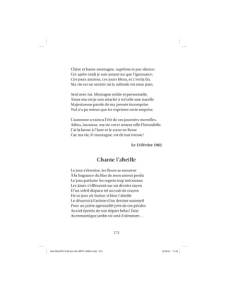 273
Chère et haute montagne, suprême et pur silence.
Cet après-midi je suis autant nu que l’ignorance,
Ces jours anciens, ces jours bleus, et c’est la ﬁn.
Ma vie est un sentier où la solitude est mon pain.
Seul avec toi, Montagne noble et personnelle,
Toute ma vie je suis attaché à toi telle une nacelle
Majestueuse parole de ma pensée incomprise
Nul n’a pu mieux que toi exprimer cette emprise.
L’automne a vaincu l’été de ces journées mortelles.
Adieu, inconnu; ma vie est et restera telle l’hirondelle.
J’ai la larme à l’âme et le cœur en liesse
Car ma vie, O montagne, est de ton ivresse!
Le 13 février 1982
Chante l’abeille
Le jour s’éternise, les ﬂeurs se meurent
À la fragrance du lilas de mon amour perdu
Le jour parfume les regrets trop méconnus
Les âmes s’efﬂeurent sur un dernier rayon
D’un soleil disparu tel un trait de crayon
De ce jour où butine si bien l’abeille
Le désarroi à l’arôme d’un dernier sommeil
Pour un poète agenouillé près de ces pétales
Au ciel éperdu de son départ hélas! fatal
Au romantique jardin où seul il demeure…
Aux GALOPS-V.08 tout noir~MFR-120921.indd 273Aux GALOPS-V.08 tout noir~MFR-120921.indd 273 12-09-21 11:2212-09-21 11:22
 
