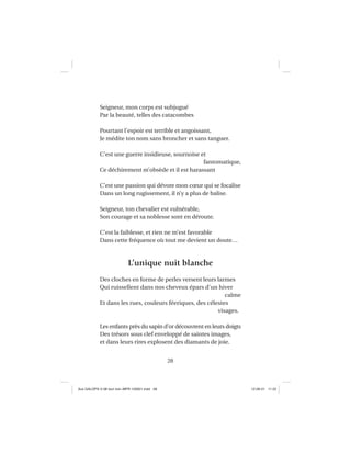 28
Seigneur, mon corps est subjugué
Par la beauté, telles des catacombes
Pourtant l’espoir est terrible et angoissant,
Je médite ton nom sans broncher et sans tanguer.
C’est une guerre insidieuse, sournoise et
fantomatique,
Ce déchirement m’obsède et il est harassant
C’est une passion qui dévore mon cœur qui se focalise
Dans un long rugissement, il n’y a plus de balise.
Seigneur, ton chevalier est vulnérable,
Son courage et sa noblesse sont en déroute.
C’est la faiblesse, et rien ne m’est favorable
Dans cette fréquence où tout me devient un doute…
L’unique nuit blanche
Des cloches en forme de perles versent leurs larmes
Qui ruissellent dans nos cheveux épars d’un hiver
calme
Et dans les rues, couleurs féeriques, des célestes
visages.
Les enfants près du sapin d’or découvrent en leurs doigts
Des trésors sous clef enveloppé de saintes images,
et dans leurs rires explosent des diamants de joie.
Aux GALOPS-V.08 tout noir~MFR-120921.indd 28Aux GALOPS-V.08 tout noir~MFR-120921.indd 28 12-09-21 11:2212-09-21 11:22
 