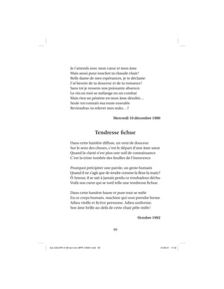 99
Je t’attends avec mon cœur et mon âme
Mais aussi pour toucher ta chaude chair!
Belle dame de mes espérances, je te déclame
J’ai besoin de ta douceur et de ta romance!
Sans toi je ressens une puissante absence.
Le vin en moi se mélange en un combat
Mais rien ne pénètre en mon âme désolée…
Seule toi connais ma route esseulée
Reviendras-tu relever mes mâts…?
Mercredi 10 décembre 1980
Tendresse ﬁchue
Dans cette lumière diffuse, un vent de douceur
Sur le sens des choses, c’est le départ d’une âme sœur
Quand la clarté n’est plus une soif de connaissance
C’est la triste tombée des feuilles de l’innocence
Pourquoi précipiter une parole, un geste humain
Quand il ne s’agit que de tendre comme la ﬂeur la main?
Ô Amour, il se sait à jamais perdu ce troubadour déchu
Voilà son cœur qui se tord telle une tendresse ﬁchue.
Dans cette lumière haute et pure tout se mêle
En ce corps humain, machine qui veut prendre forme
Adieu vieille et ﬁctive personne. Adieu uniforme.
Son âme brille au-delà de cette chair pêle-mêle!
Octobre 1992
Aux GALOPS-V.08 tout noir~MFR-120921.indd 99Aux GALOPS-V.08 tout noir~MFR-120921.indd 99 12-09-21 11:2212-09-21 11:22
 