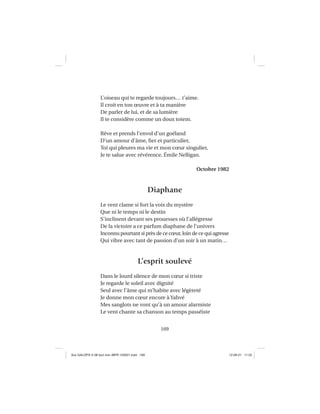169
L’oiseau qui te regarde toujours… t’aime.
Il croit en ton œuvre et à ta manière
De parler de lui, et de sa lumière
Il te considère comme un doux totem.
Rêve et prends l’envol d’un goéland
D’un amour d’âme, ﬁer et particulier,
Toi qui pleures ma vie et mon cœur singulier,
Je te salue avec révérence, Émile Nelligan.
Octobre 1982
Diaphane
Le vent clame si fort la voix du mystère
Que ni le temps ni le destin
S’inclinent devant ses prouesses où l’allégresse
De la victoire a ce parfum diaphane de l’univers
Inconnu pourtant si près de ce cœur, loin de ce qui agresse
Qui vibre avec tant de passion d’un soir à un matin…
L’esprit soulevé
Dans le lourd silence de mon cœur si triste
Je regarde le soleil avec dignité
Seul avec l’âme qui m’habite avec légèreté
Je donne mon cœur encore à Yahvé
Mes sanglots ne vont qu’à un amour alarmiste
Le vent chante sa chanson au temps passéiste
Aux GALOPS-V.08 tout noir~MFR-120921.indd 169Aux GALOPS-V.08 tout noir~MFR-120921.indd 169 12-09-21 11:2212-09-21 11:22
 