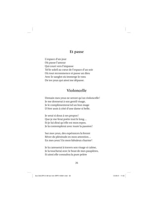 26
Et passe
L’espace d’un jour
Où passe l’amour
Qui court vers l’impasse
Tel le soleil au cœur de l’espace d’un soir
Où tout recommence et passe un dieu
Avec le sanglot où immerge le vœu
De tes yeux qui ainsi me dépasse.
Violoncelle
Demain mes yeux ne seront qu’un violoncelle!
Je me donnerai à son gentil visage,
Je le complimenterai tel un bon mage
D’être assis à côté d’une dame si belle.
Je serai si doux à ses propos!
Que je me ferai poète tout le long…
Et je lui dirai qu’elle est mon repos.
Je la contemplerai avec toute la passion!
Sur mes yeux, des espérances la feront
Rêver de plénitude en mon attention…
En mes yeux! En mon fabuleux charme!
Je la caresserai à travers son visage si calme,
Je la toucherai avec le bout de mes paupières,
Et ainsi elle connaîtra la pure prière
Aux GALOPS-V.08 tout noir~MFR-120921.indd 26Aux GALOPS-V.08 tout noir~MFR-120921.indd 26 12-09-21 11:2212-09-21 11:22
 
