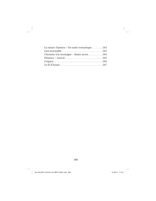 298
La nature chantera – Un saule romantique. . . . . . . . 282
Lien incroyable . . . . . . . . . . . . . . . . . . . . . . . . . . . . . . .283
L’homme à la montagne – Baiser secret. . . . . . . . . . . 284
Présence – Amical . . . . . . . . . . . . . . . . . . . . . . . . . . . . 285
L’espace… . . . . . . . . . . . . . . . . . . . . . . . . . . . . . . . . . . 286
Le ﬁl d’Ariane . . . . . . . . . . . . . . . . . . . . . . . . . . . . . . . . 287
Aux GALOPS-V.08 tout noir~MFR-120921.indd 298Aux GALOPS-V.08 tout noir~MFR-120921.indd 298 12-09-21 11:2212-09-21 11:22
 