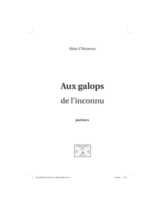 Alain L’Heureux
Aux galopsAux galops
de l’inconnu
poèmes
Aux GALOPS-V.08 tout noir~MFR-120921.indd 3Aux GALOPS-V.08 tout noir~MFR-120921.indd 3 12-09-21 11:2212-09-21 11:22
 