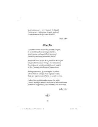 36
Qui commence à voir ce monde vindicatif.
Cœur ouvert à la journée vierge à ras bord
L’expérience est un jeu bien déﬁnitif.
Mars 1994
Dévoilée
La mer inconnue m’envahit; source d’espoir,
Et le vent de sa force étrange, décisive,
Jette l’amitié aux bras de l’œil au miroir
Des temps anciens, la mort est si vive!
Au monde sous-marin de la pensée et de l’esprit
Où grouillent tant de vestiges et d’attractions,
Nouvellement je m’accorde ce jour, et surpris,
Je lève l’âme corporelle au ciel des actions.
À chaque moment, je ne suis plus le même.
L’évolution ne sera pas mon sigle ensoleillé,
Rien que la présence créative en sera le poème.
De la vérité multiple de la chance, j’ai veillé,
Chance mystique, chance ironique de la connaissance
Spirituelle du geste au jaillissement d’une naissance.
Juillet 1991
Aux GALOPS-V.08 tout noir~MFR-120921.indd 36Aux GALOPS-V.08 tout noir~MFR-120921.indd 36 12-09-21 11:2212-09-21 11:22
 